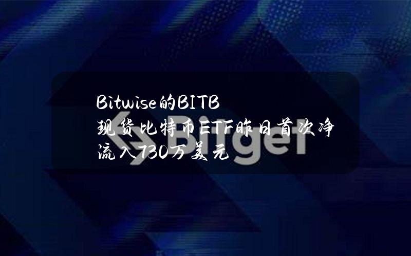 Bitwise的BITB现货比特币ETF昨日首次净流入730万美元