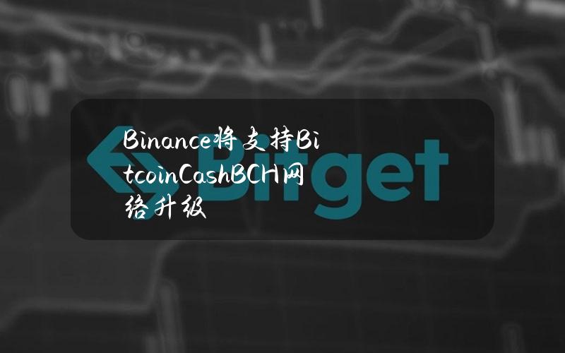 Binance将支持BitcoinCash（BCH）网络升级