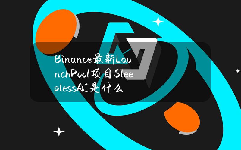 Binance最新LaunchPool项目SleeplessAI是什么？