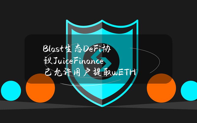 Blast生态DeFi协议JuiceFinance已允许用户提取wETH