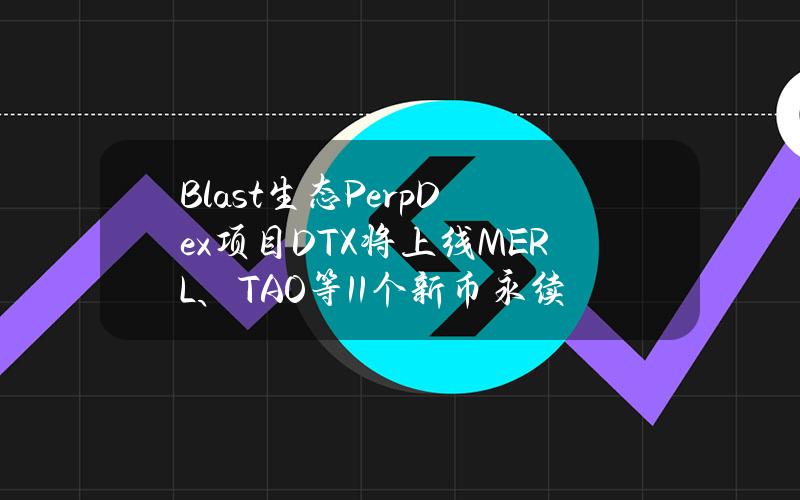 Blast生态PerpDex项目DTX将上线MERL、TAO等11个新币永续合约交易