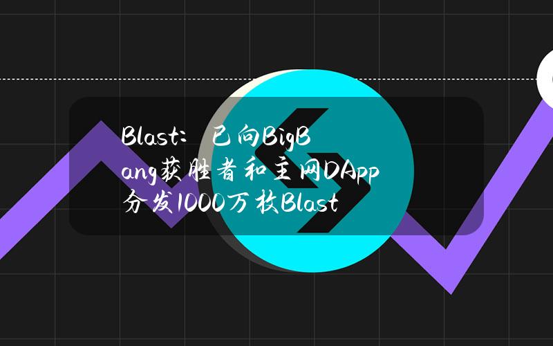 Blast：已向BigBang获胜者和主网DApp分发1000万枚BlastGold