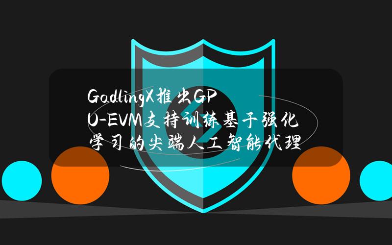 GadlingX推出GPU-EVM支持训练基于强化学习的尖端人工智能代理