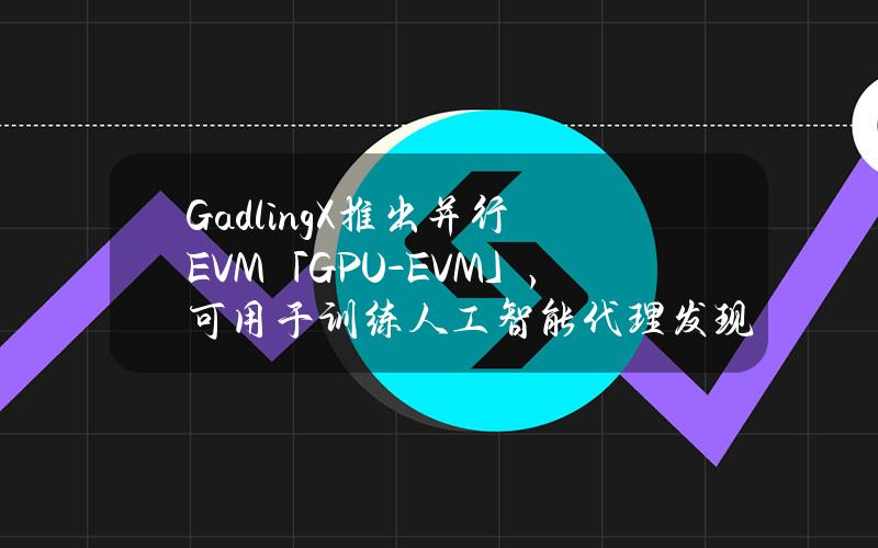 GadlingX推出并行EVM「GPU-EVM」，可用于训练人工智能代理发现安全错误