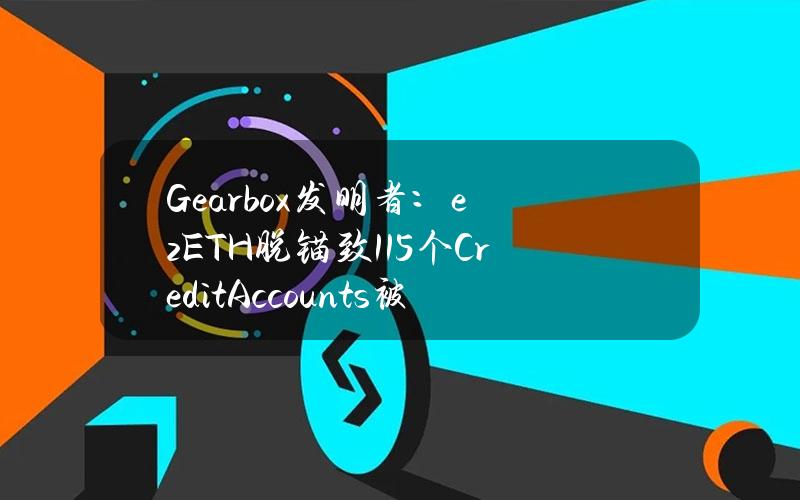 Gearbox发明者：ezETH脱锚致115个CreditAccounts被清算，25.77ETH的清算损失由内部储备金自动弥补