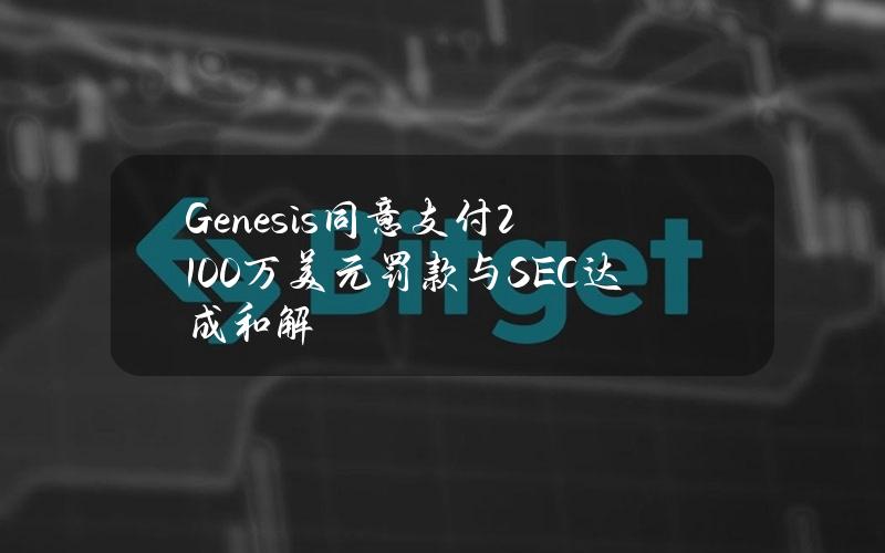 Genesis同意支付2100万美元罚款与SEC达成和解