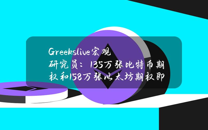 Greeks.live宏观研究员：13.5万张比特币期权和158万张以太坊期权即将到期