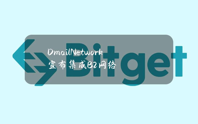 DmailNetwork宣布集成B2网络