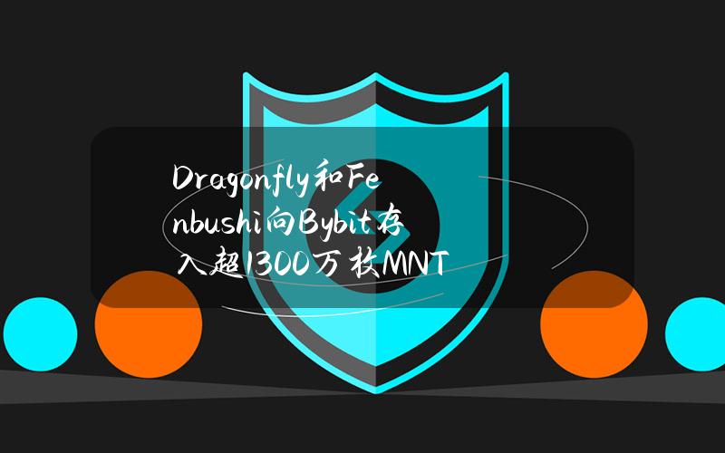 Dragonfly和Fenbushi向Bybit存入超1300万枚MNT