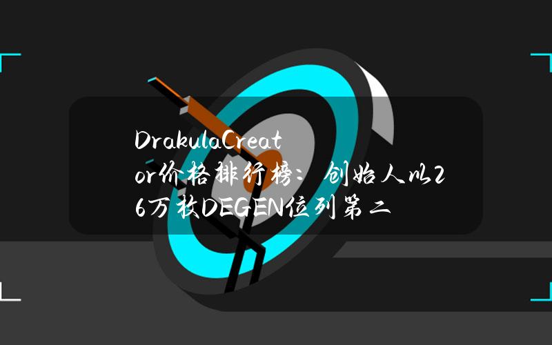 DrakulaCreator价格排行榜：创始人以26万枚DEGEN位列第二