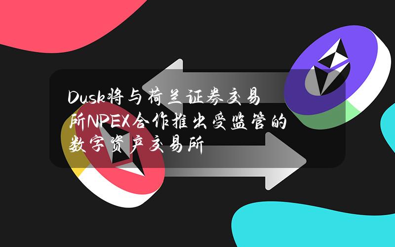 Dusk将与荷兰证券交易所NPEX合作推出受监管的数字资产交易所