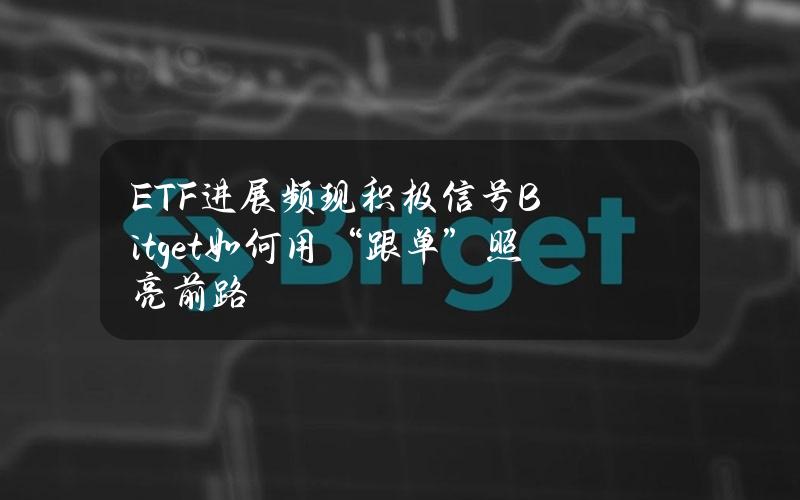 ETF进展频现积极信号Bitget如何用“跟单”照亮前路？