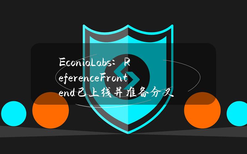 EconiaLabs：ReferenceFrontend已上线并准备分叉