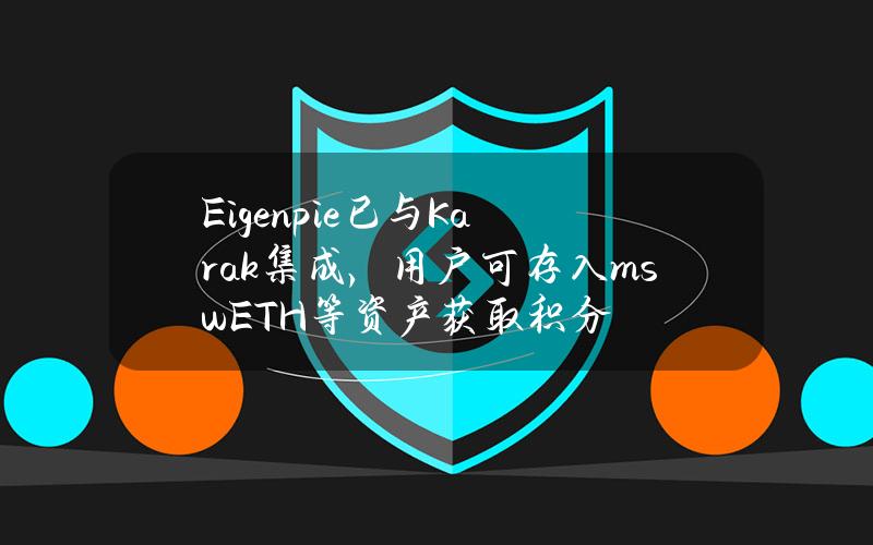 Eigenpie已与Karak集成，用户可存入mswETH等资产获取积分