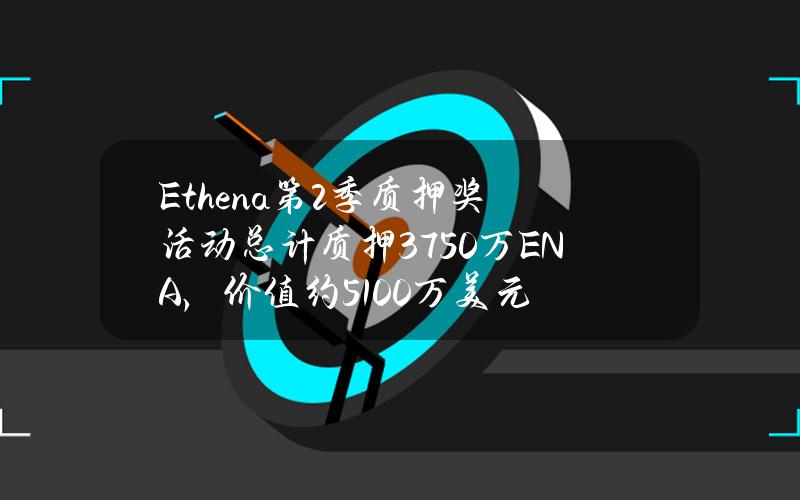 Ethena第2季质押奖活动总计质押3750万ENA，价值约5100万美元