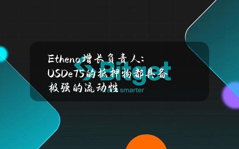 Ethena增长负责人：USDe75%的抵押物都具备极强的流动性