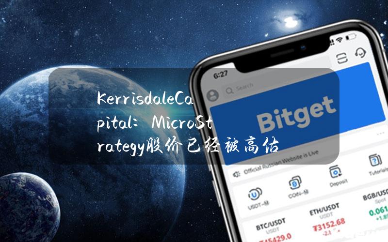 KerrisdaleCapital：MicroStrategy股价已经被高估