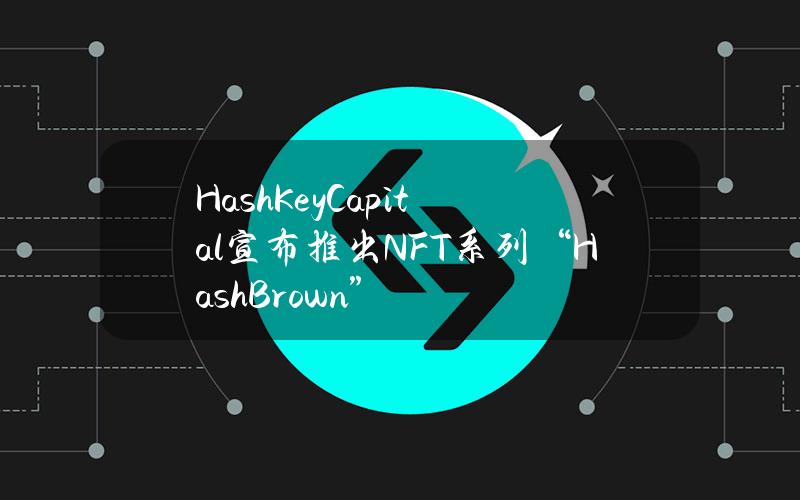 HashKeyCapital宣布推出NFT系列“HashBrown”