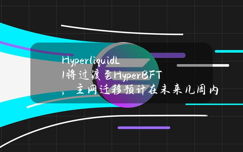 HyperliquidL1将过渡至HyperBFT，主网迁移预计在未来几周内完成