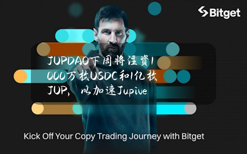 JUPDAO下周将注资1000万枚USDC和1亿枚JUP，以加速Jupiverse增长