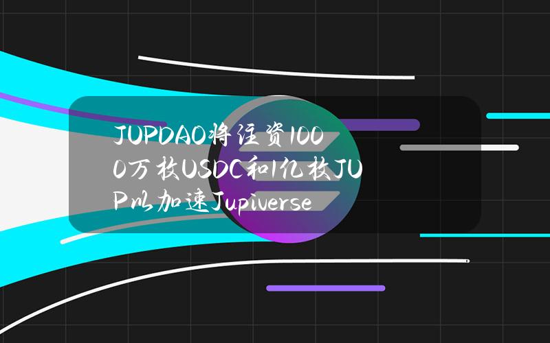 JUPDAO将注资1000万枚USDC和1亿枚JUP以加速Jupiverse增长