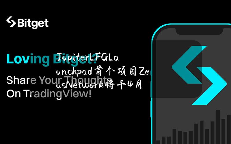 JupiterLFGLaunchpad首个项目ZeusNetwork将于4月4日进行公开发行