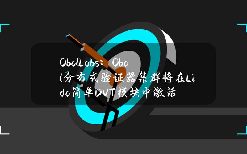 ObolLabs：Obol分布式验证器集群将在Lido简单DVT模块中激活