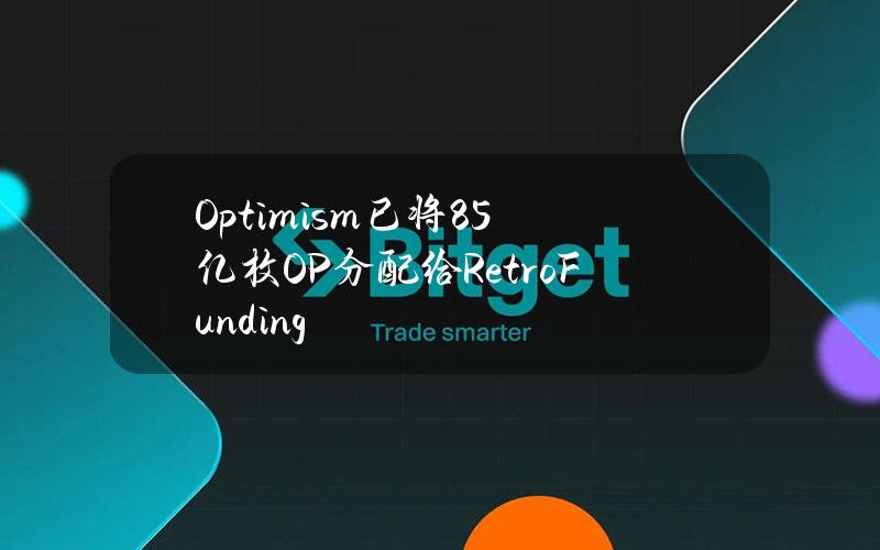 Optimism已将8.5亿枚OP分配给RetroFunding