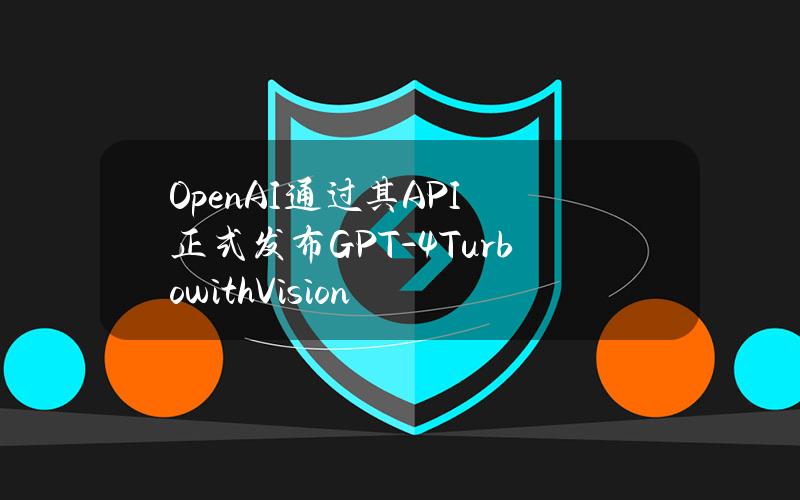 OpenAI通过其API正式发布GPT-4TurbowithVision