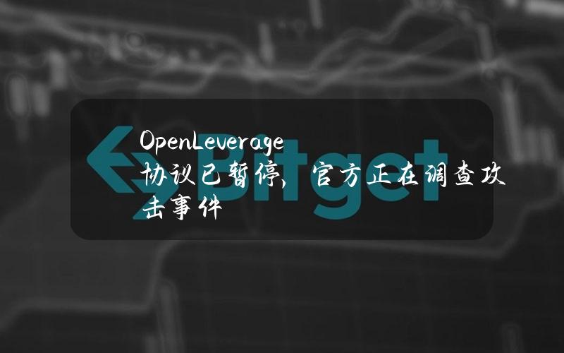 OpenLeverage协议已暂停，官方正在调查攻击事件