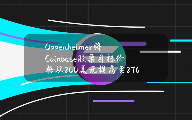 Oppenheimer将Coinbase股票目标价格从200美元提高至276美元