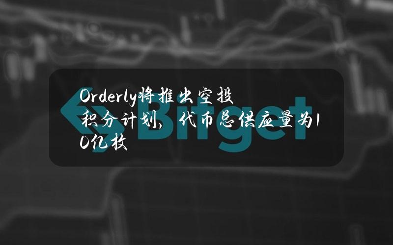 Orderly将推出空投积分计划，代币总供应量为10亿枚