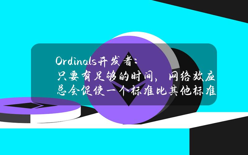 Ordinals开发者：只要有足够的时间，网络效应总会促使一个标准比其他标准更成功