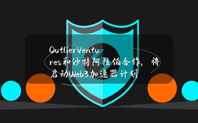 OutlierVentures和沙特阿拉伯合作，将启动Web3加速器计划