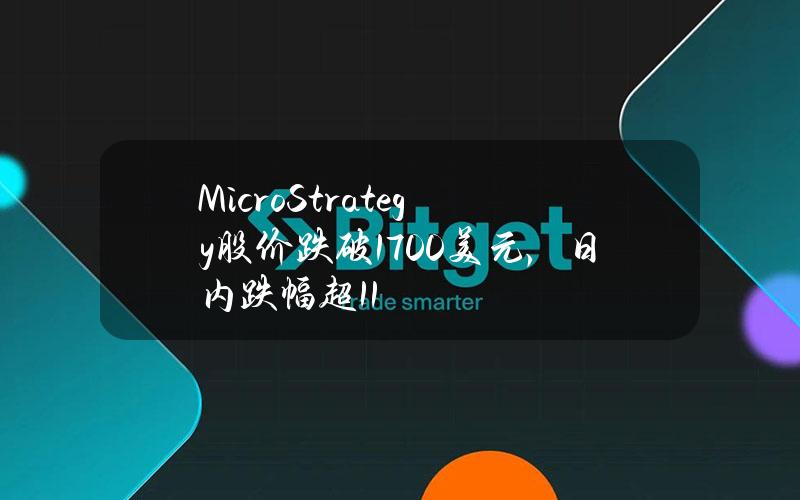 MicroStrategy股价跌破1700美元，日内跌幅超11%