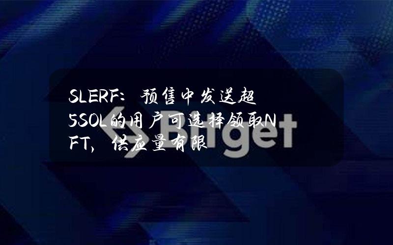 SLERF：预售中发送超5SOL的用户可选择领取NFT，供应量有限