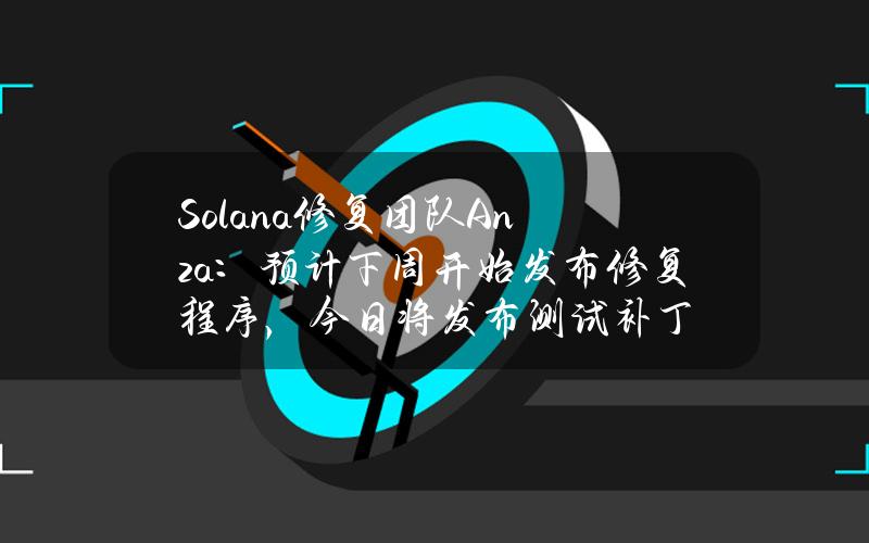 Solana修复团队Anza：预计下周开始发布修复程序，今日将发布测试补丁