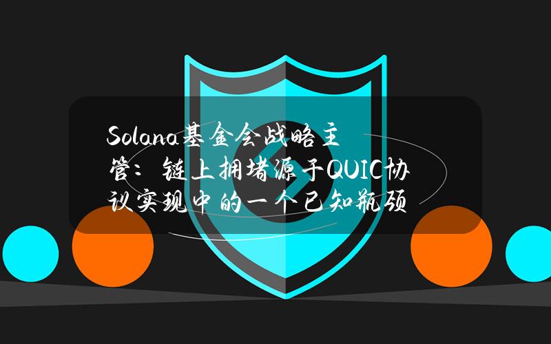 Solana基金会战略主管：链上拥堵源于QUIC协议实现中的一个已知瓶颈