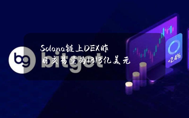 Solana链上DEX昨日交易量为13.13亿美元