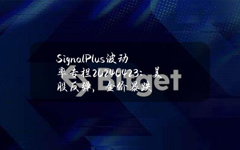 SignalPlus波动率专栏(20240423)：美股反弹，金价暴跌