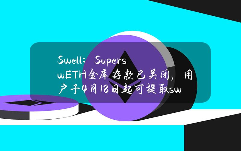 Swell：SuperswETH金库存款已关闭，用户于4月18日起可提取swETH