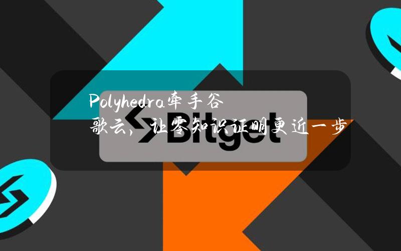 Polyhedra牵手谷歌云，让零知识证明更近一步