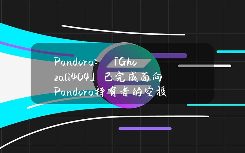 Pandora：「Ghozali404」已完成面向Pandora持有者的空投快照