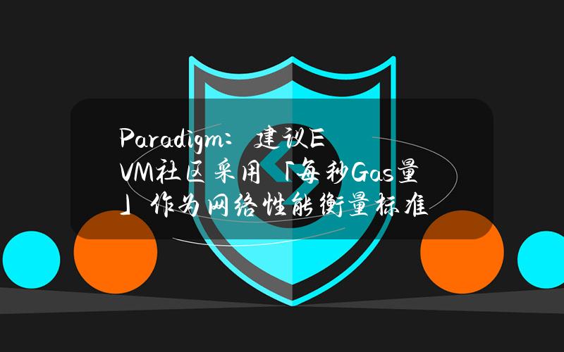 Paradigm：建议EVM社区采用「每秒Gas量」作为网络性能衡量标准