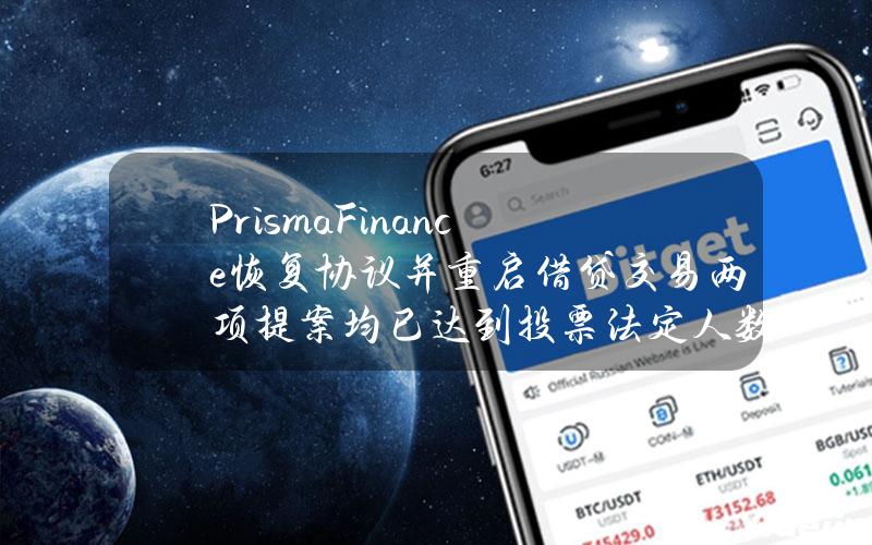 PrismaFinance恢复协议并重启借贷交易两项提案均已达到投票法定人数