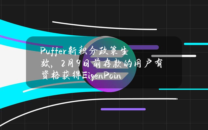 Puffer新积分政策生效，2月9日前存款的用户有资格获得EigenPoints