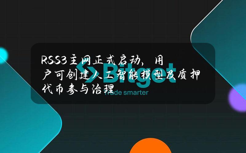 RSS3主网正式启动，用户可创建人工智能模型及质押代币参与治理