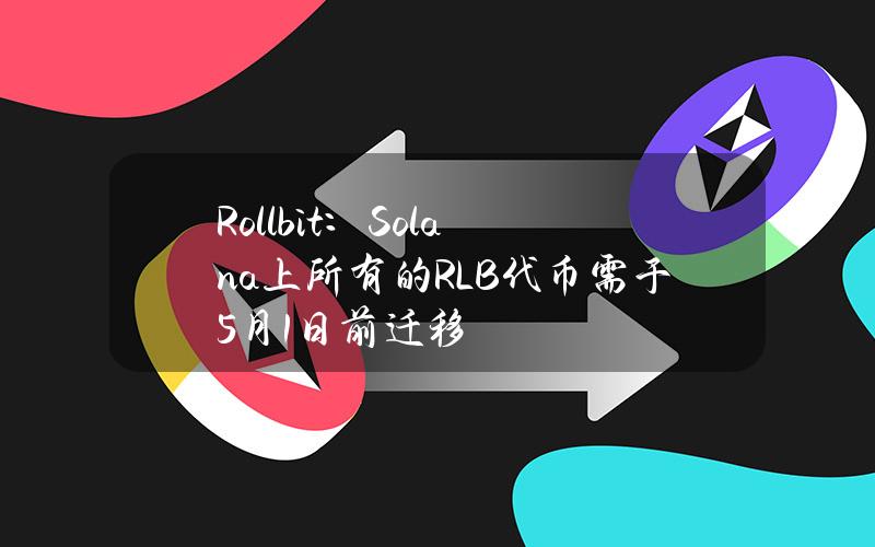 Rollbit：Solana上所有的RLB代币需于5月1日前迁移