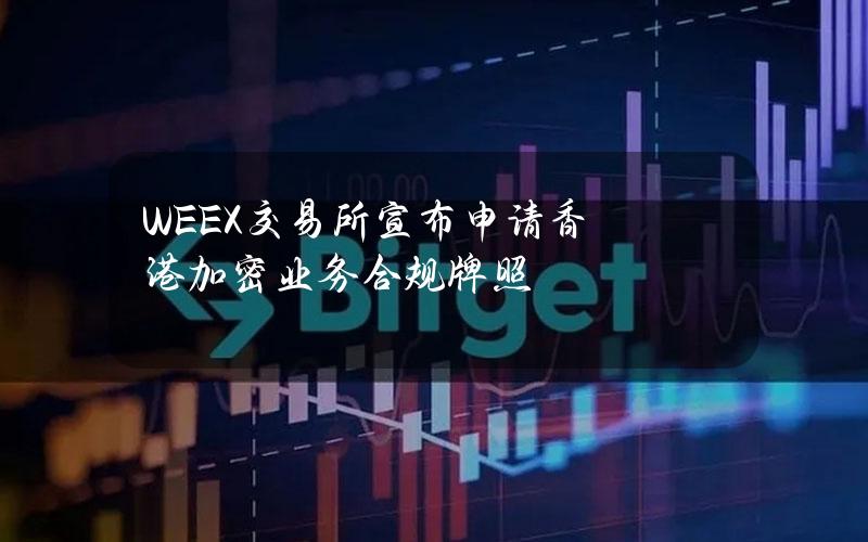 WEEX交易所宣布申请香港加密业务合规牌照