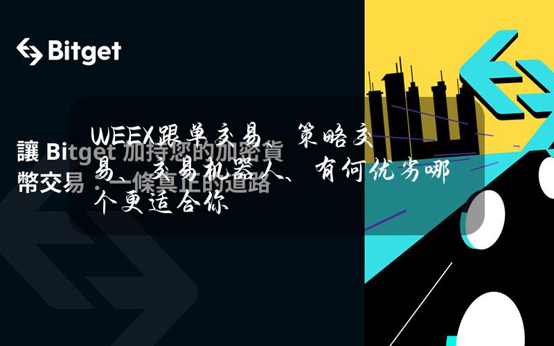 WEEX跟单交易、策略交易、交易机器人、有何优劣？哪个更适合你？